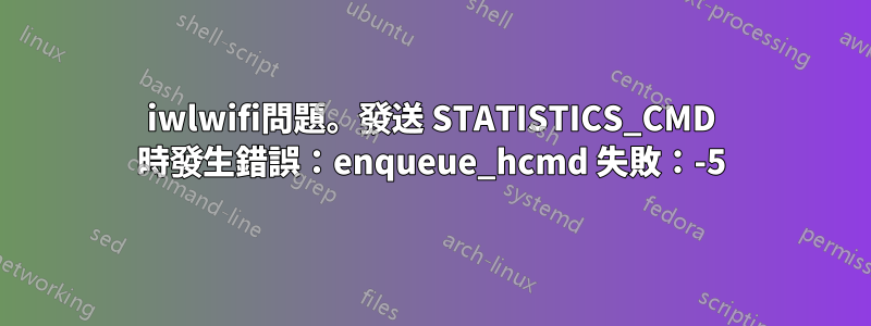 iwlwifi問題。發送 STATISTICS_CMD 時發生錯誤：enqueue_hcmd 失敗：-5