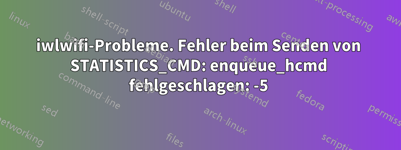 iwlwifi-Probleme. Fehler beim Senden von STATISTICS_CMD: enqueue_hcmd fehlgeschlagen: -5