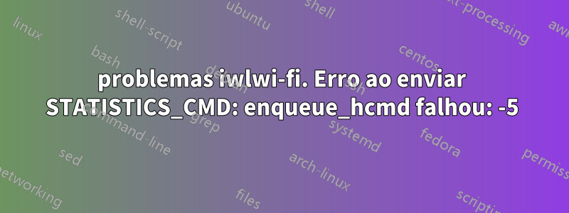 problemas iwlwi-fi. Erro ao enviar STATISTICS_CMD: enqueue_hcmd falhou: -5