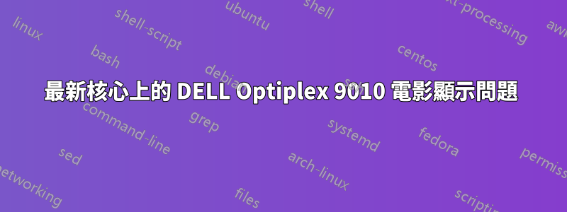 最新核心上的 DELL Optiplex 9010 電影顯示問題