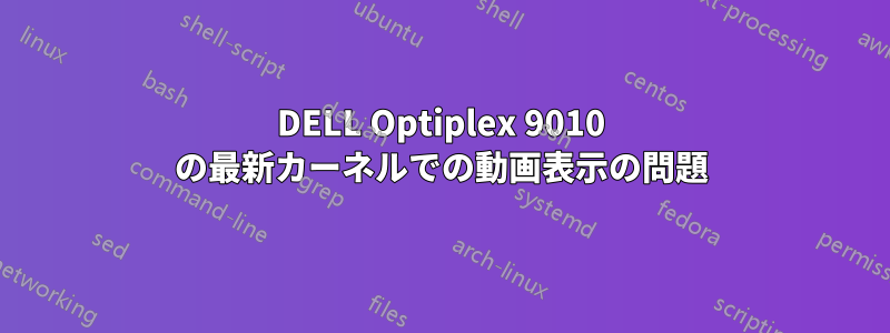 DELL Optiplex 9010 の最新カーネルでの動画表示の問題