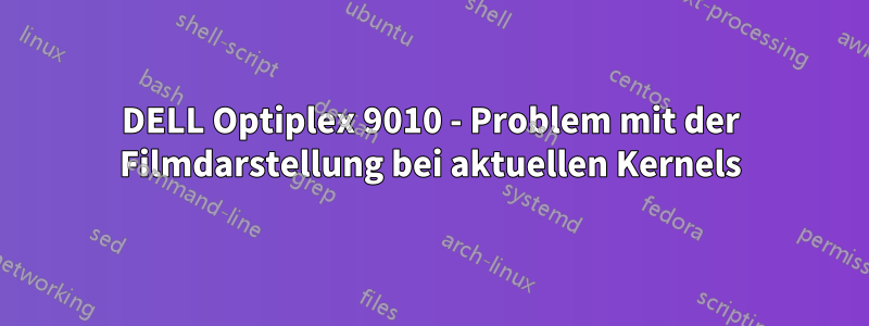 DELL Optiplex 9010 - Problem mit der Filmdarstellung bei aktuellen Kernels