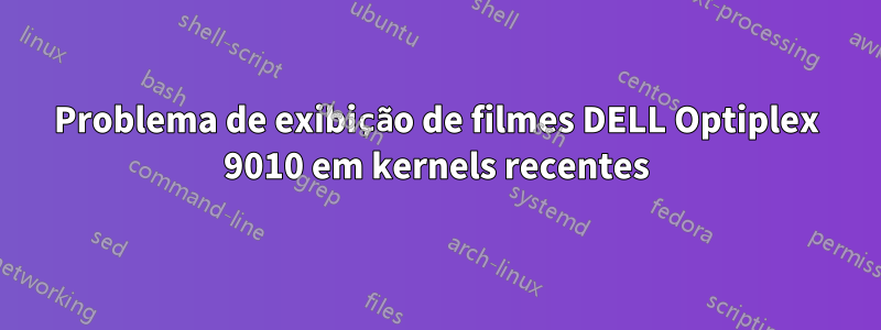 Problema de exibição de filmes DELL Optiplex 9010 em kernels recentes