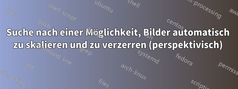 Suche nach einer Möglichkeit, Bilder automatisch zu skalieren und zu verzerren (perspektivisch)