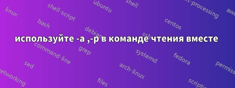 используйте -a ,-p в команде чтения вместе