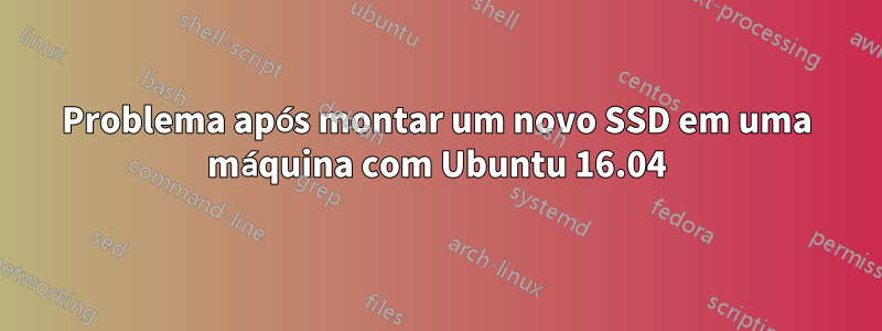 Problema após montar um novo SSD em uma máquina com Ubuntu 16.04