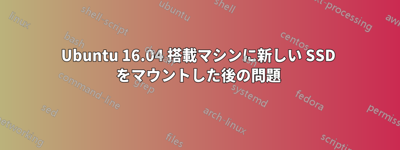 Ubuntu 16.04 搭載マシンに新しい SSD をマウントした後の問題