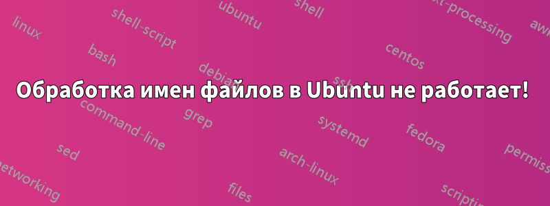 Обработка имен файлов в Ubuntu не работает!