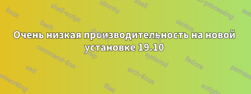 Очень низкая производительность на новой установке 19.10