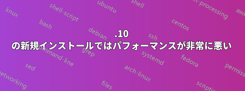 19.10 の新規インストールではパフォーマンスが非常に悪い