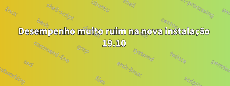 Desempenho muito ruim na nova instalação 19.10