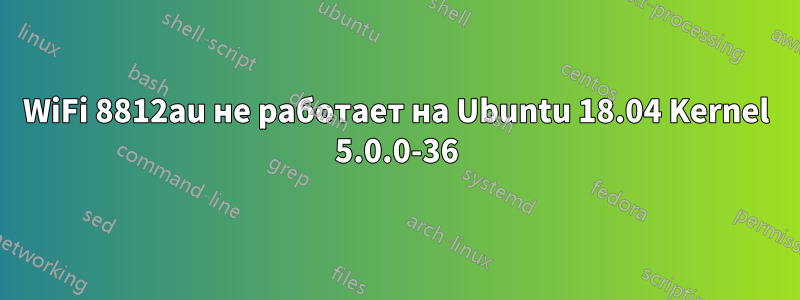 WiFi 8812au не работает на Ubuntu 18.04 Kernel 5.0.0-36