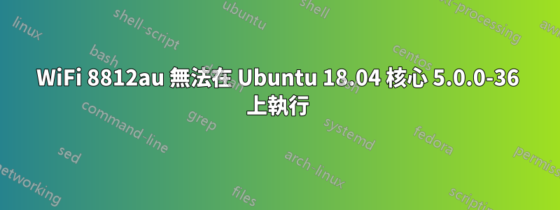 WiFi 8812au 無法在 Ubuntu 18.04 核心 5.0.0-36 上執行