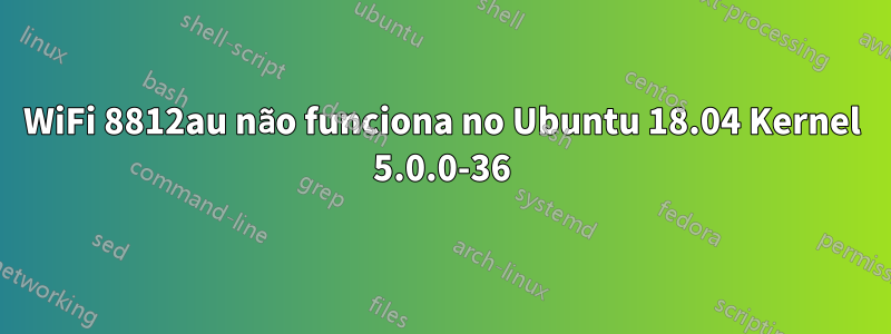 WiFi 8812au não funciona no Ubuntu 18.04 Kernel 5.0.0-36