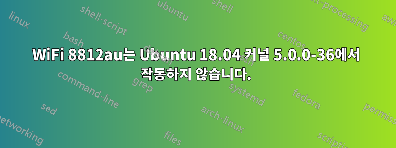 WiFi 8812au는 Ubuntu 18.04 커널 5.0.0-36에서 작동하지 않습니다.