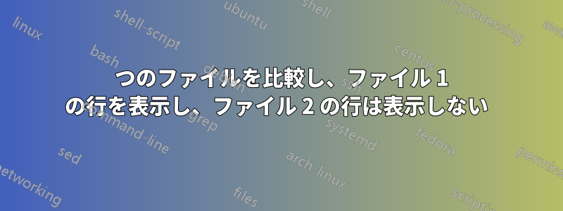 2 つのファイルを比較し、ファイル 1 の行を表示し、ファイル 2 の行は表示しない 