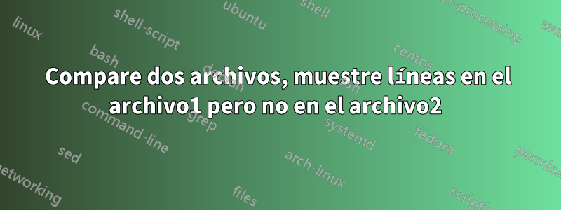 Compare dos archivos, muestre líneas en el archivo1 pero no en el archivo2 