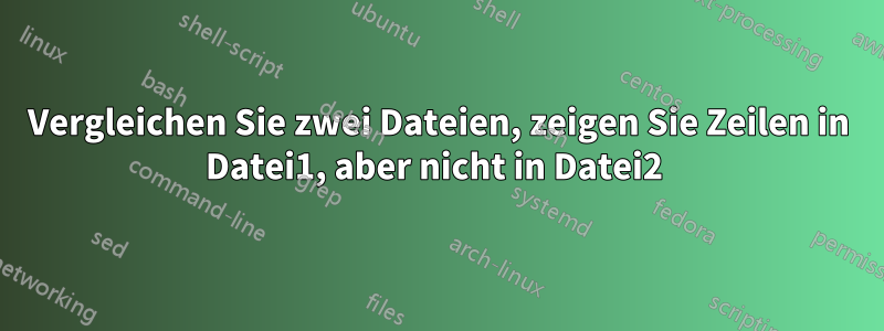 Vergleichen Sie zwei Dateien, zeigen Sie Zeilen in Datei1, aber nicht in Datei2 