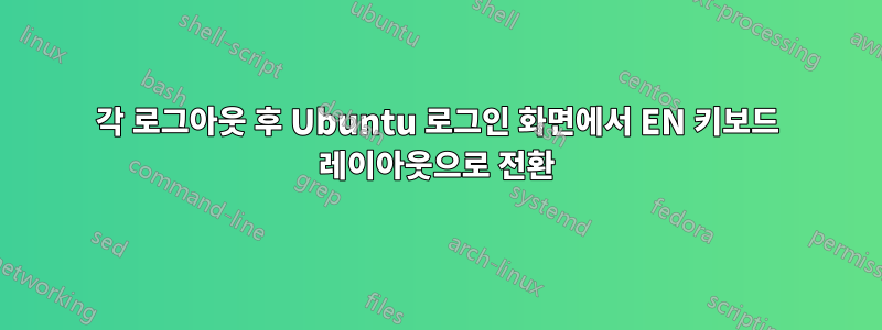 각 로그아웃 후 Ubuntu 로그인 화면에서 EN 키보드 레이아웃으로 전환