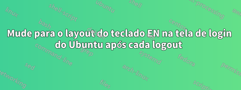 Mude para o layout do teclado EN na tela de login do Ubuntu após cada logout 