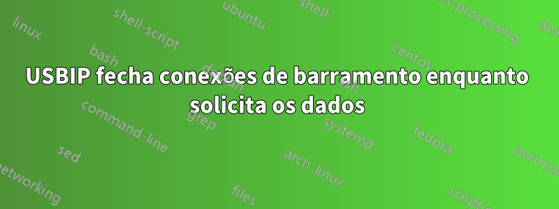 USBIP fecha conexões de barramento enquanto solicita os dados