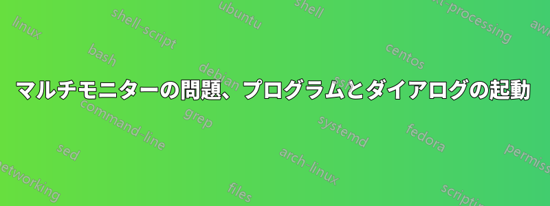 マルチモニターの問題、プログラムとダイアログの起動