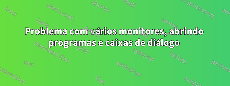 Problema com vários monitores, abrindo programas e caixas de diálogo