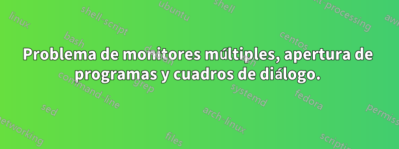 Problema de monitores múltiples, apertura de programas y cuadros de diálogo.