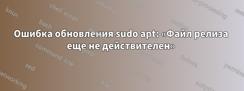 Ошибка обновления sudo apt: «Файл релиза еще не действителен»