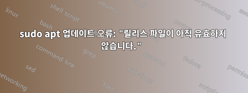 sudo apt 업데이트 오류: "릴리스 파일이 아직 유효하지 않습니다."