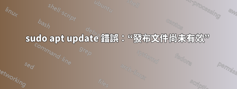 sudo apt update 錯誤：“發布文件尚未有效”