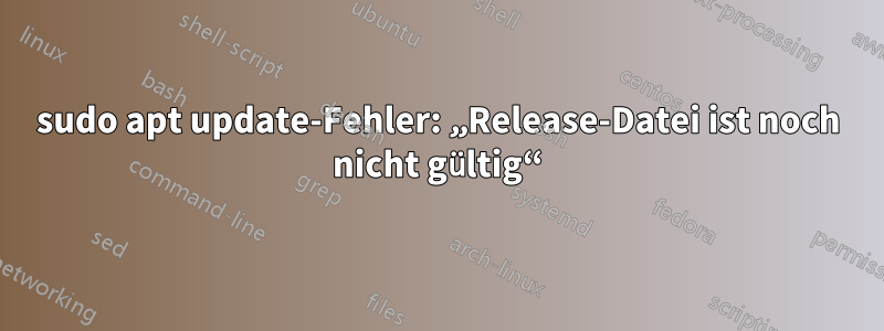 sudo apt update-Fehler: „Release-Datei ist noch nicht gültig“