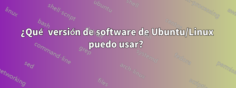 ¿Qué versión de software de Ubuntu/Linux puedo usar? 