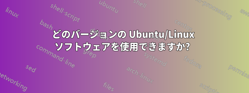 どのバージョンの Ubuntu/Linux ソフトウェアを使用できますか? 