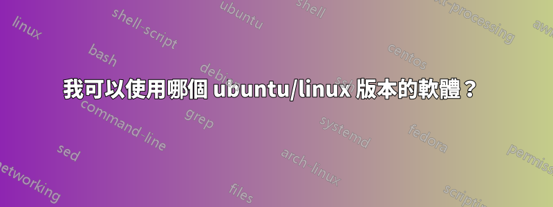 我可以使用哪個 ubuntu/linux 版本的軟體？ 