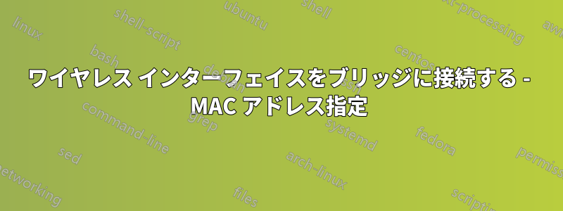 ワイヤレス インターフェイスをブリッジに接続する - MAC アドレス指定