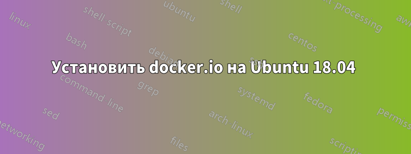 Установить docker.io на Ubuntu 18.04