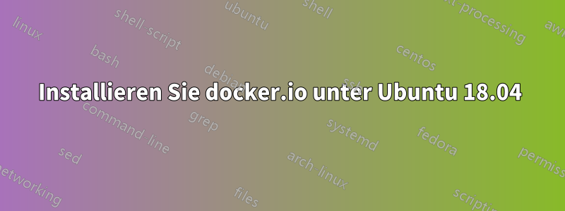 Installieren Sie docker.io unter Ubuntu 18.04