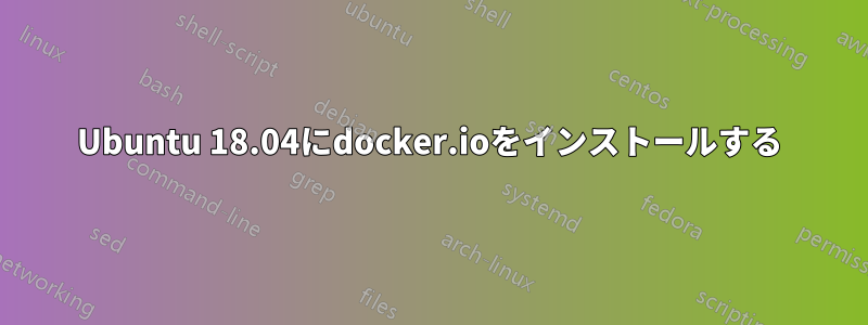 Ubuntu 18.04にdocker.ioをインストールする