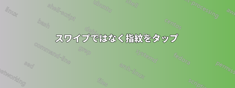 スワイプではなく指紋をタップ