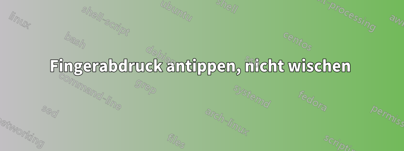 Fingerabdruck antippen, nicht wischen