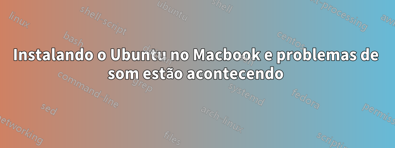 Instalando o Ubuntu no Macbook e problemas de som estão acontecendo