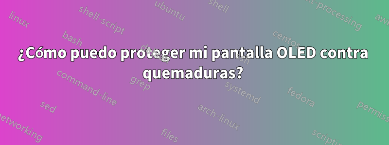 ¿Cómo puedo proteger mi pantalla OLED contra quemaduras?