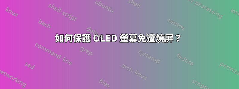 如何保護 OLED 螢幕免遭燒屏？