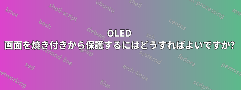 OLED 画面を焼き付きから保護するにはどうすればよいですか?