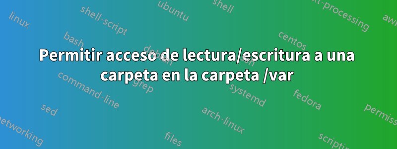 Permitir acceso de lectura/escritura a una carpeta en la carpeta /var