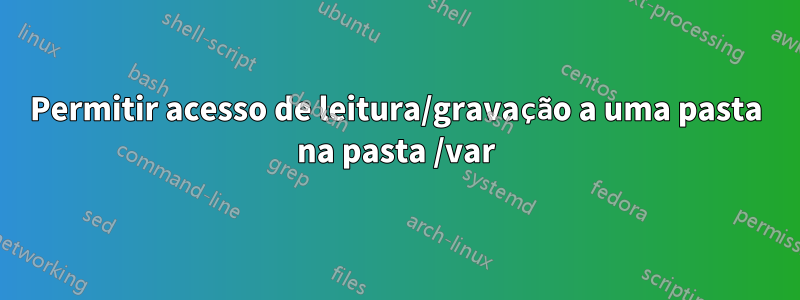 Permitir acesso de leitura/gravação a uma pasta na pasta /var