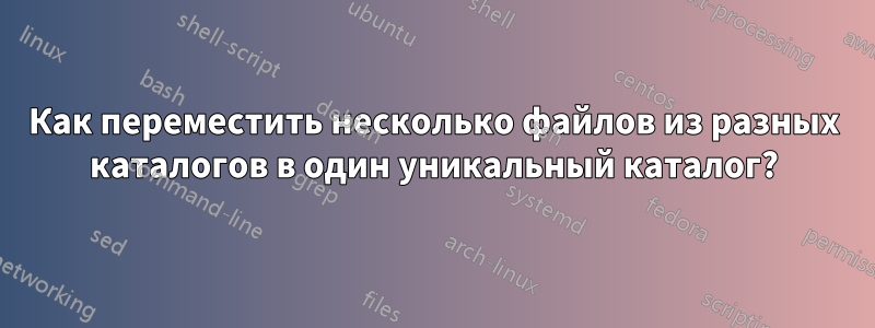 Как переместить несколько файлов из разных каталогов в один уникальный каталог?