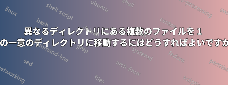 異なるディレクトリにある複数のファイルを 1 つの一意のディレクトリに移動するにはどうすればよいですか?