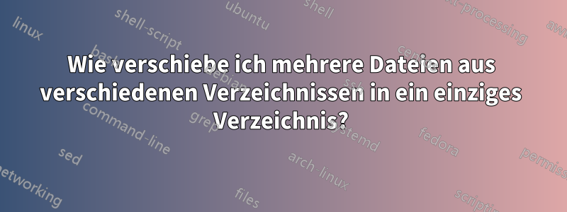 Wie verschiebe ich mehrere Dateien aus verschiedenen Verzeichnissen in ein einziges Verzeichnis?